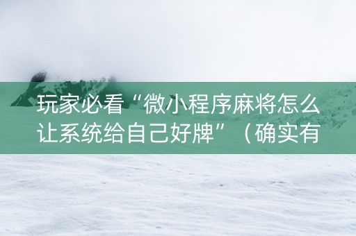 玩家必看“微小程序麻将怎么让系统给自己好牌”（确实有插件吗)