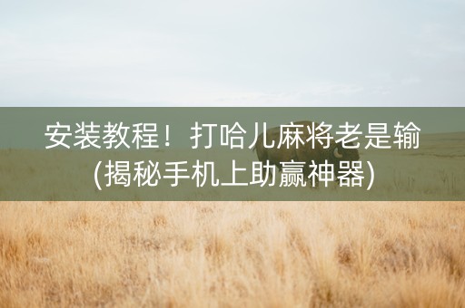 安装教程！打哈儿麻将老是输(揭秘手机上助赢神器)