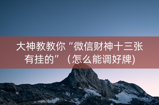 大神教教你“微信财神十三张有挂的”（怎么能调好牌)