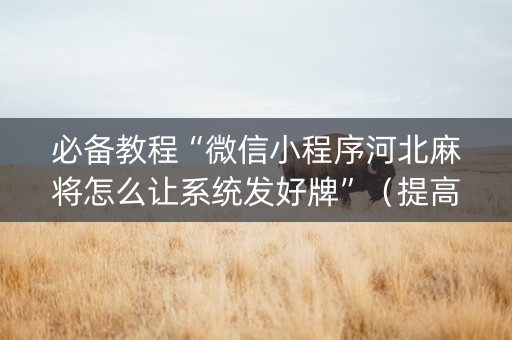 必备教程“微信小程序河北麻将怎么让系统发好牌”（提高胜率技巧)