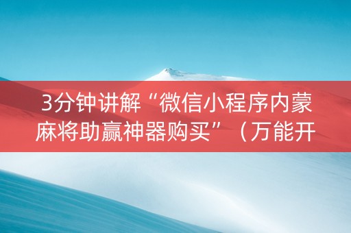 3分钟讲解“微信小程序内蒙麻将助赢神器购买”（万能开挂神器)