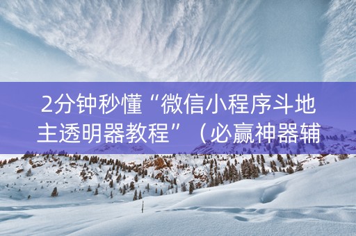 2分钟秒懂“微信小程序斗地主透明器教程”（必赢神器辅助器)