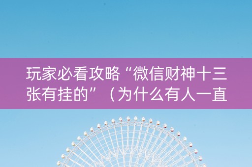玩家必看攻略“微信财神十三张有挂的”（为什么有人一直赢)