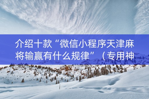 介绍十款“微信小程序天津麻将输赢有什么规律”（专用神器)