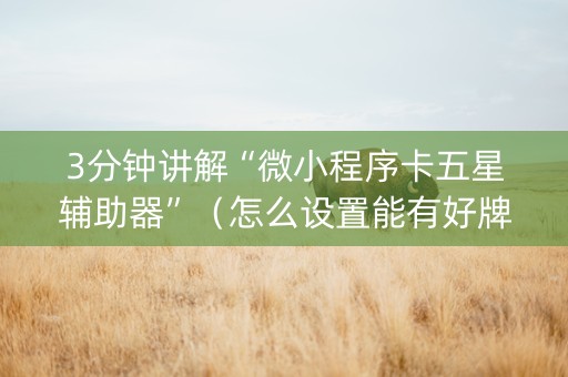 3分钟讲解“微小程序卡五星辅助器”（怎么设置能有好牌)