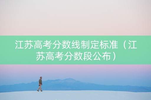 江苏高考分数线制定标准（江苏高考分数段公布）