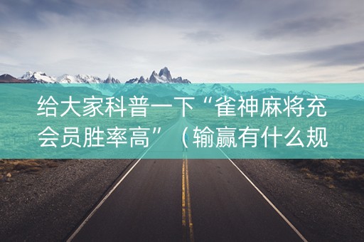 给大家科普一下“雀神麻将充会员胜率高”（输赢有什么规律)