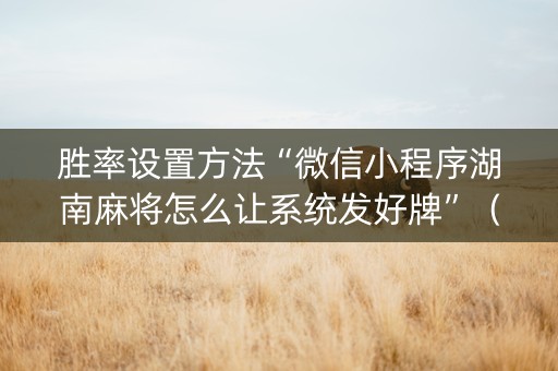 胜率设置方法“微信小程序湖南麻将怎么让系统发好牌”（胜负规律拿好牌)
