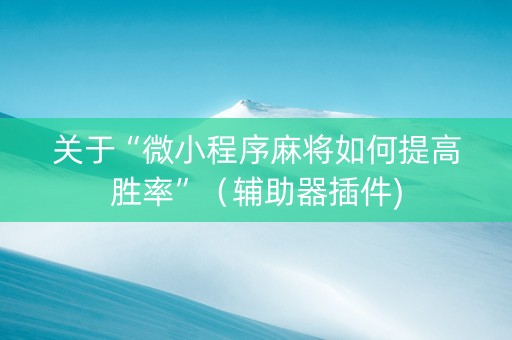关于“微小程序麻将如何提高胜率”（辅助器插件)