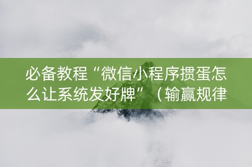 必备教程“微信小程序掼蛋怎么让系统发好牌”（输赢规律)