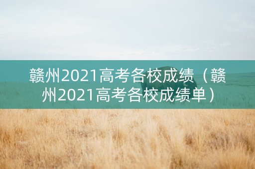 赣州2021高考各校成绩（赣州2021高考各校成绩单）
