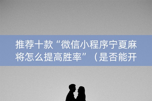 推荐十款“微信小程序宁夏麻将怎么提高胜率”（是否能开挂)