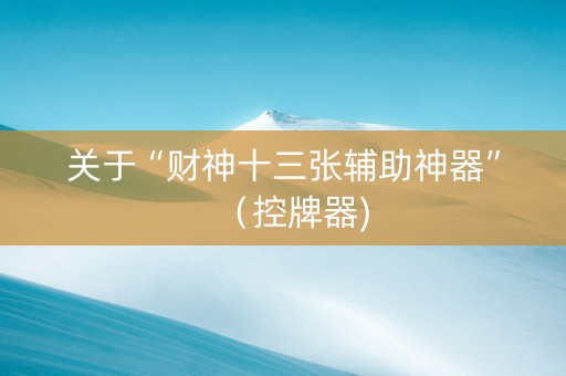 关于“财神十三张辅助神器”（控牌器)