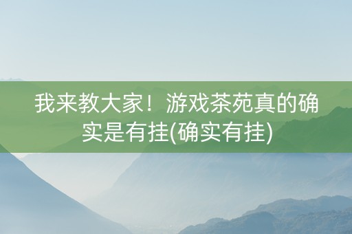 我来教大家！游戏茶苑真的确实是有挂(确实有挂)