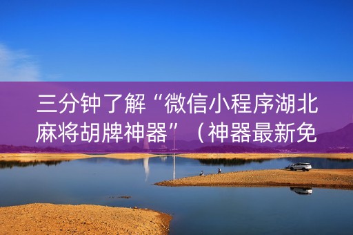 三分钟了解“微信小程序湖北麻将胡牌神器”（神器最新免费)