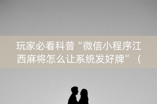 玩家必看科普“微信小程序江西麻将怎么让系统发好牌”（怎么控制输赢)