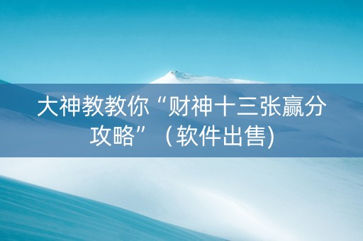 大神教教你“财神十三张赢分攻略”（软件出售)