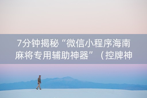 7分钟揭秘“微信小程序海南麻将专用辅助神器”（控牌神器)