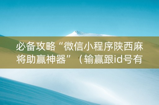 必备攻略“微信小程序陕西麻将助赢神器”（输赢跟id号有关系吗)