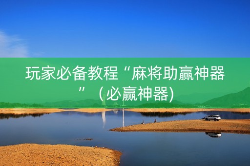 玩家必备教程“麻将助赢神器”（必赢神器)