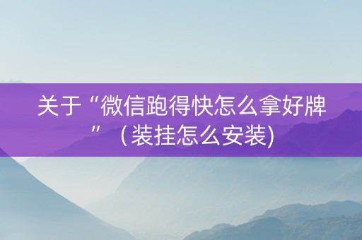 关于“微信跑得快怎么拿好牌”（装挂怎么安装)