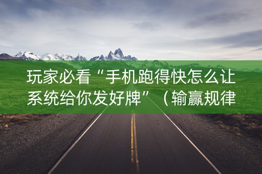 玩家必看“手机跑得快怎么让系统给你发好牌”（输赢规律)