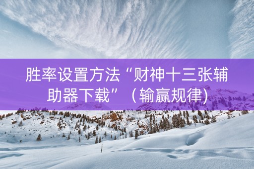 胜率设置方法“财神十三张辅助器下载”（输赢规律)