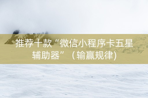 推荐十款“微信小程序卡五星辅助器”（输赢规律)