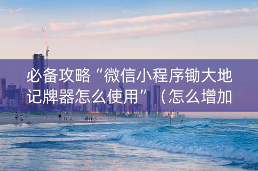 必备攻略“微信小程序锄大地记牌器怎么使用”（怎么增加胜率)