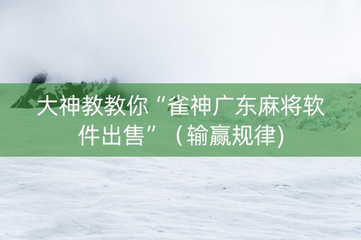 大神教教你“雀神广东麻将软件出售”（输赢规律)