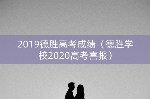 2019德胜高考成绩（德胜学校2020高考喜报）