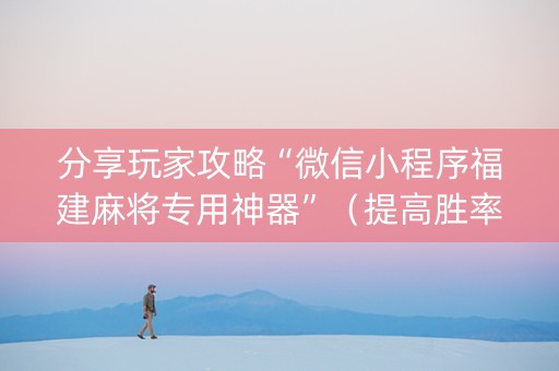 分享玩家攻略“微信小程序福建麻将专用神器”（提高胜率软件)