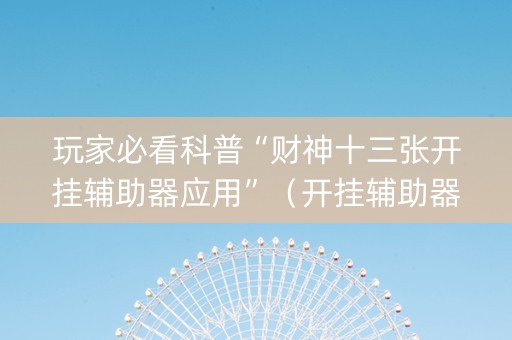 玩家必看科普“财神十三张开挂辅助器应用”（开挂辅助器脚本)