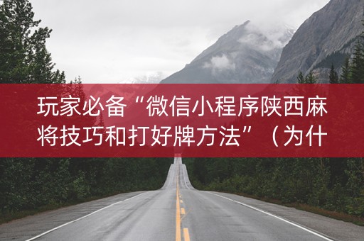 玩家必备“微信小程序陕西麻将技巧和打好牌方法”（为什么有人一直赢)