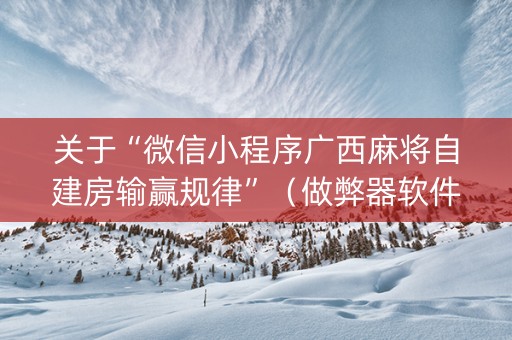 关于“微信小程序广西麻将自建房输赢规律”（做弊器软件下载)