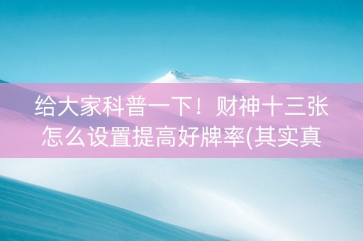 给大家科普一下！财神十三张怎么设置提高好牌率(其实真的确实有挂)