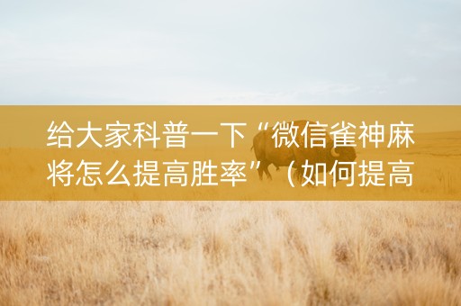 给大家科普一下“微信雀神麻将怎么提高胜率”（如何提高胜率)