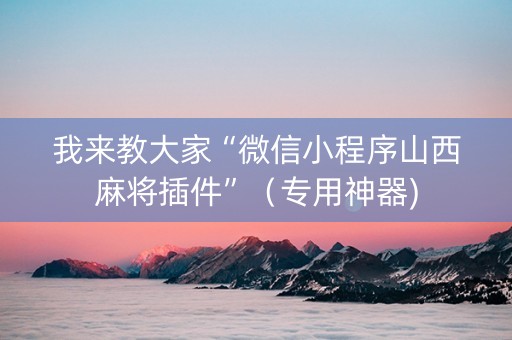 我来教大家“微信小程序山西麻将插件”（专用神器)