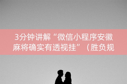 3分钟讲解“微信小程序安徽麻将确实有透视挂”（胜负规律拿好牌)