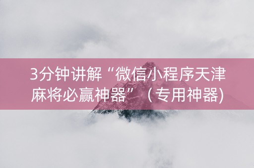 3分钟讲解“微信小程序天津麻将必赢神器”（专用神器)