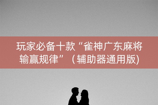 玩家必备十款“雀神广东麻将输赢规律”（辅助器通用版)