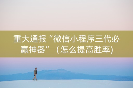 重大通报“微信小程序三代必赢神器”（怎么提高胜率)