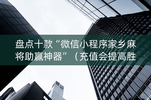盘点十款“微信小程序家乡麻将助赢神器”（充值会提高胜率么)