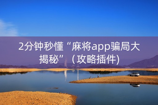 2分钟秒懂“麻将app骗局大揭秘”（攻略插件)