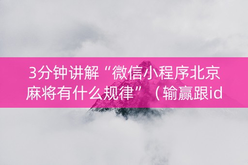 3分钟讲解“微信小程序北京麻将有什么规律”（输赢跟id号有关系吗)