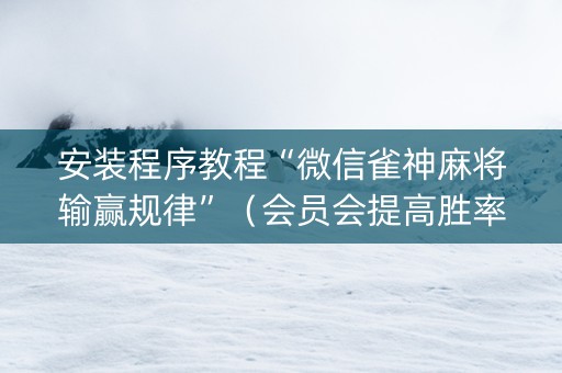 安装程序教程“微信雀神麻将输赢规律”（会员会提高胜率吗)