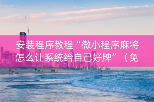 安装程序教程“微小程序麻将怎么让系统给自己好牌”（免费辅助)