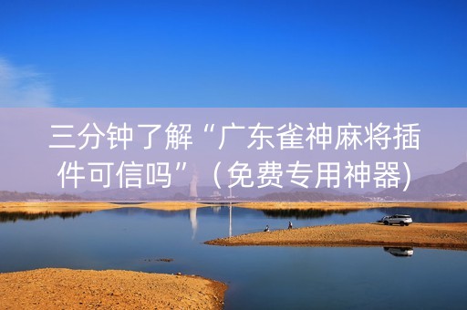 三分钟了解“广东雀神麻将插件可信吗”（免费专用神器)