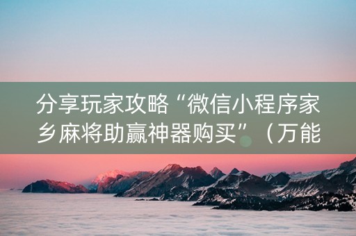 分享玩家攻略“微信小程序家乡麻将助赢神器购买”（万能开挂神器)