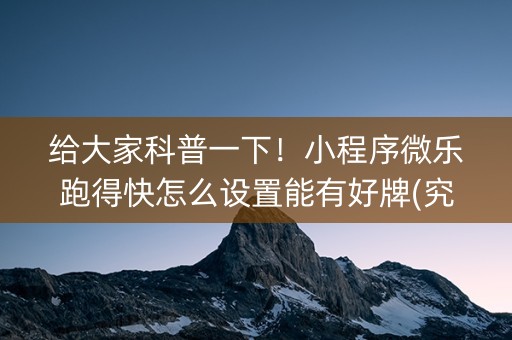 给大家科普一下！小程序微乐跑得快怎么设置能有好牌(究竟有没有挂)